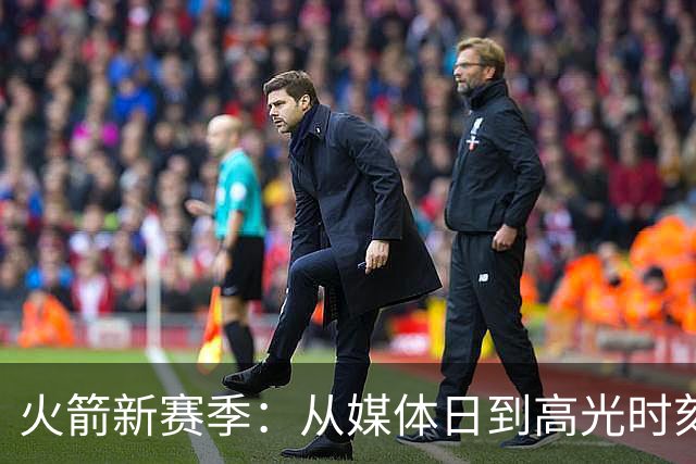 火箭新赛季：从媒体日到高光时刻的超精彩时间表